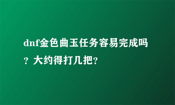 dnf金色曲玉任务容易完成吗？大约得打几把？