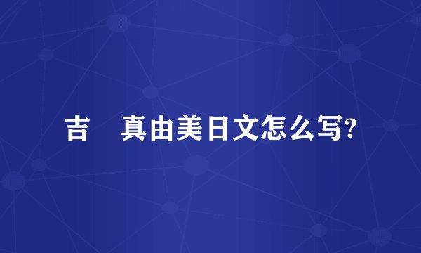 吉沢真由美日文怎么写?