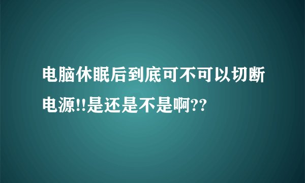 电脑休眠后到底可不可以切断电源!!是还是不是啊??