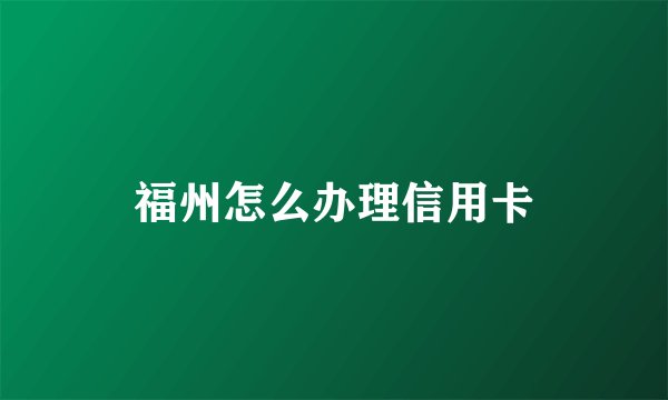 福州怎么办理信用卡