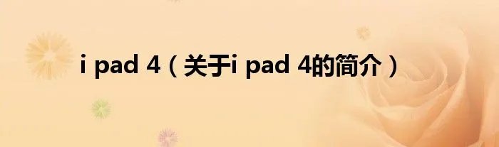 i pad 4（关于i pad 4的简介）