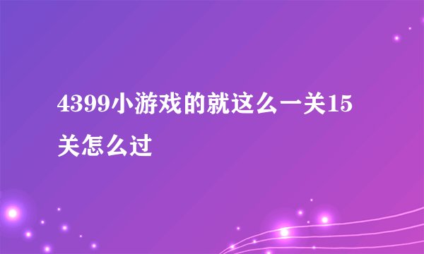 4399小游戏的就这么一关15关怎么过