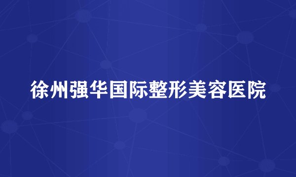 徐州强华国际整形美容医院