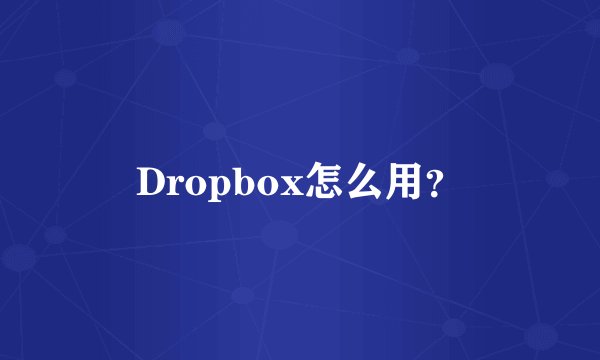 Dropbox怎么用?