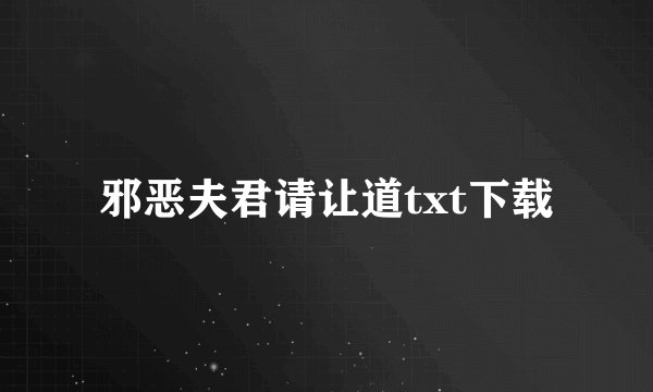 邪恶夫君请让道txt下载