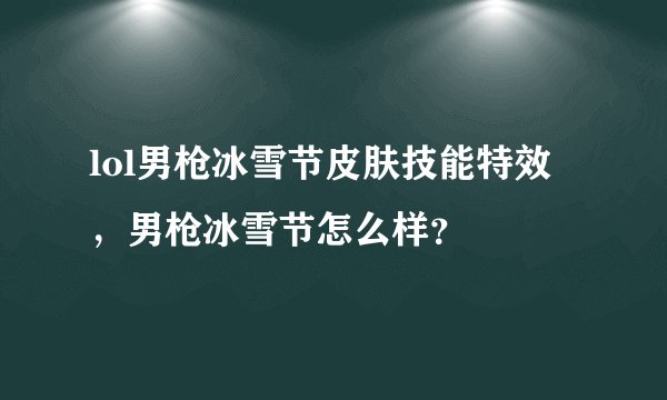 lol男枪冰雪节皮肤技能特效，男枪冰雪节怎么样？