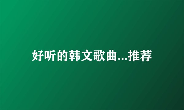 好听的韩文歌曲...推荐