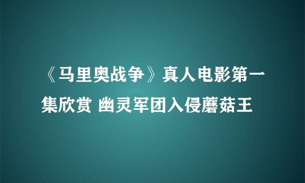 《马里奥战争》真人电影第一集欣赏 幽灵军团入侵蘑菇王