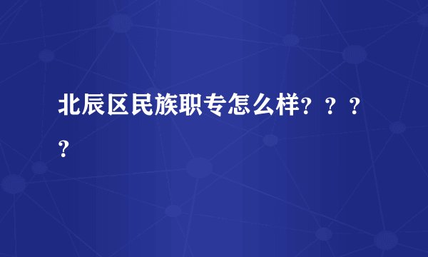 北辰区民族职专怎么样？？？？