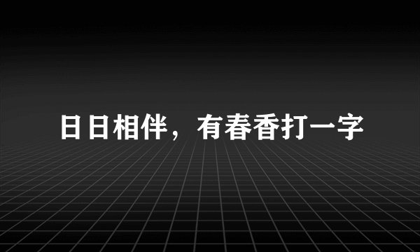 日日相伴，有春香打一字