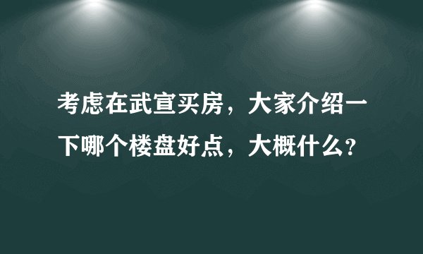 考虑在武宣买房，大家介绍一下哪个楼盘好点，大概什么？