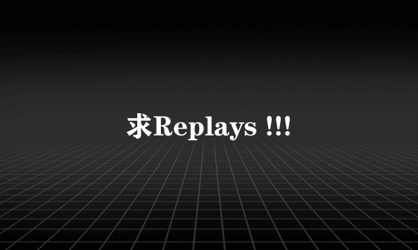 求Replays !!!