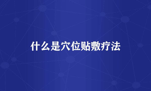 什么是穴位贴敷疗法