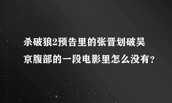 杀破狼2预告里的张晋划破吴京腹部的一段电影里怎么没有?