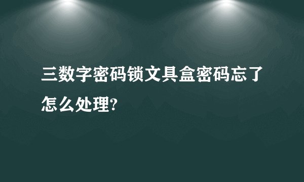 三数字密码锁文具盒密码忘了怎么处理?
