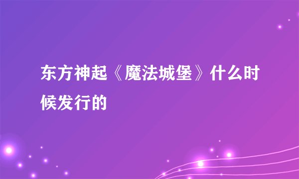 东方神起《魔法城堡》什么时候发行的