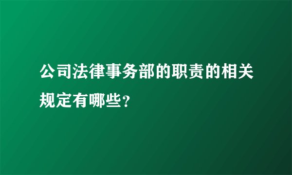 公司法律事务部的职责的相关规定有哪些？