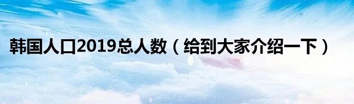 韩国人口2019总人数（给到大家介绍一下）