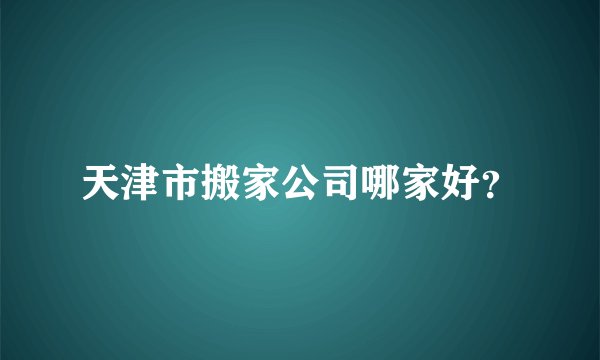 天津市搬家公司哪家好？