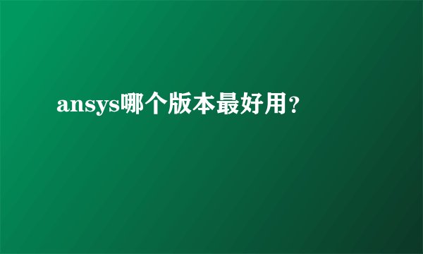 ansys哪个版本最好用？