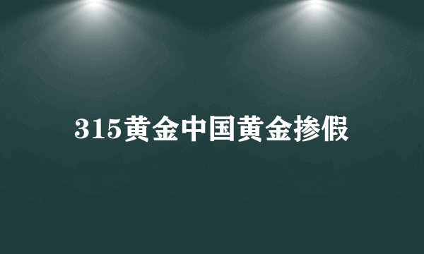 315黄金中国黄金掺假