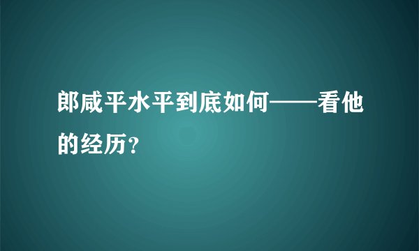 郎咸平水平到底如何——看他的经历?