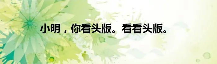 小明,你看头版。看看头版。
