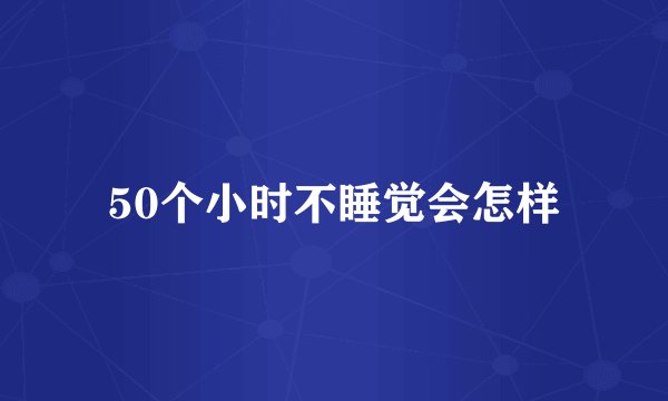50个小时不睡觉会怎样