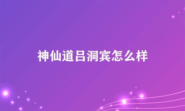 神仙道吕洞宾怎么样