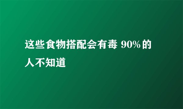 这些食物搭配会有毒 90%的人不知道