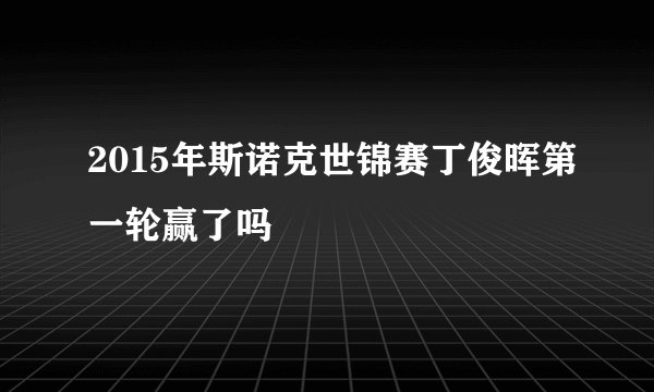 2015年斯诺克世锦赛丁俊晖第一轮赢了吗
