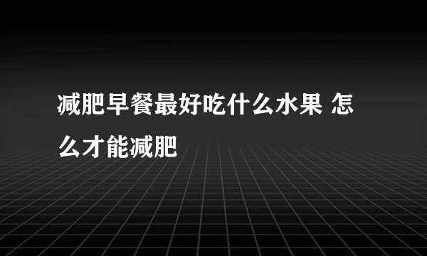 减肥早餐最好吃什么水果 怎么才能减肥