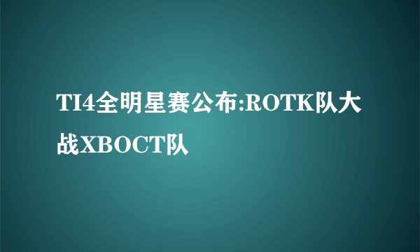 TI4全明星赛公布:ROTK队大战XBOCT队