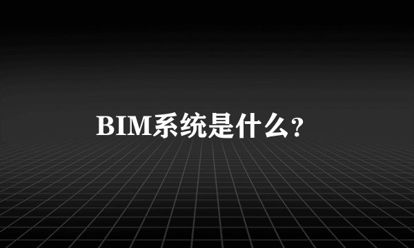 BIM系统是什么？