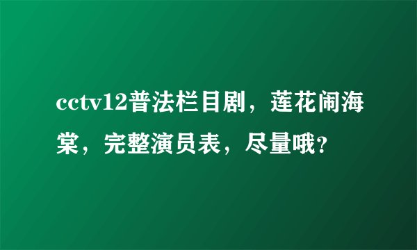 cctv12普法栏目剧，莲花闹海棠，完整演员表，尽量哦？