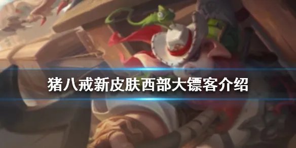 《王者荣耀》猪八戒西部大镖客好看吗 猪八戒新皮肤西部大镖客介绍