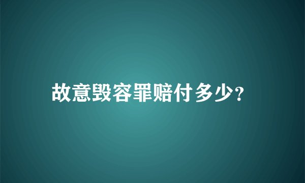 故意毁容罪赔付多少？