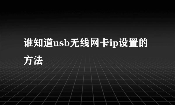 谁知道usb无线网卡ip设置的方法