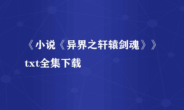 《小说《异界之轩辕剑魂》》txt全集下载