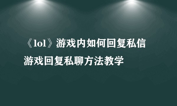 《lol》游戏内如何回复私信 游戏回复私聊方法教学