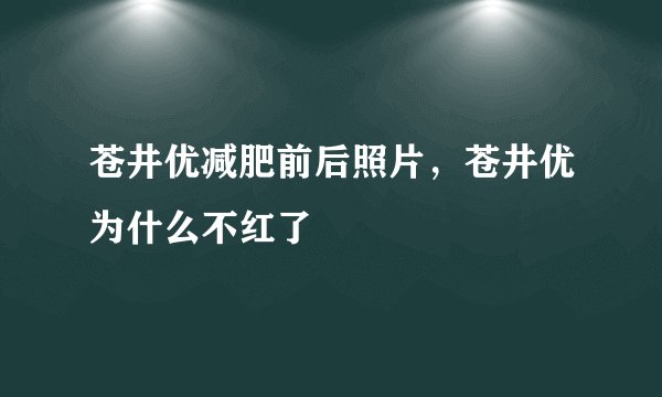 苍井优减肥前后照片，苍井优为什么不红了