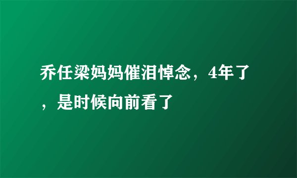 乔任梁妈妈催泪悼念，4年了，是时候向前看了