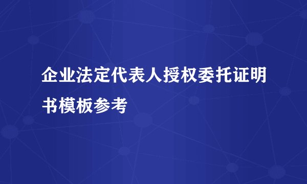 企业法定代表人授权委托证明书模板参考
