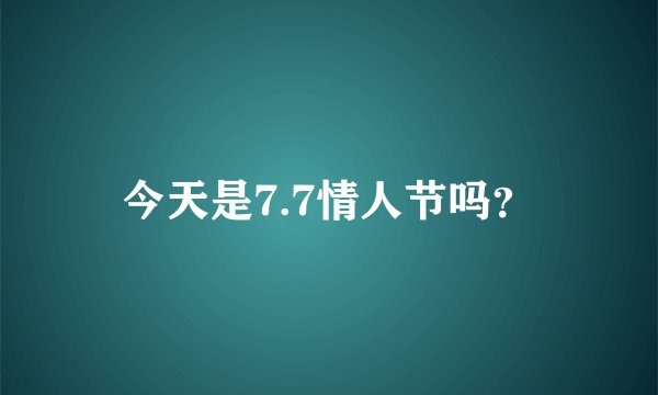 今天是7.7情人节吗？