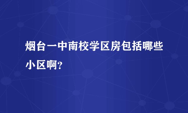 烟台一中南校学区房包括哪些小区啊?