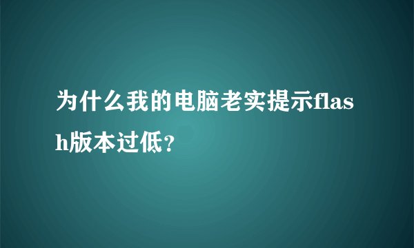 为什么我的电脑老实提示flash版本过低？