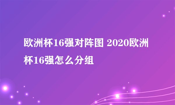 欧洲杯16强对阵图 2020欧洲杯16强怎么分组