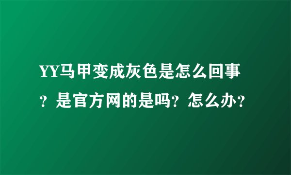 YY马甲变成灰色是怎么回事？是官方网的是吗？怎么办？