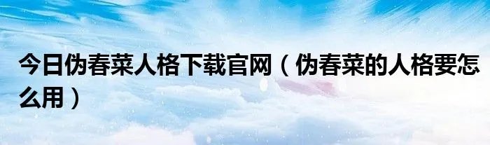 今日伪春菜人格下载官网（伪春菜的人格要怎么用）