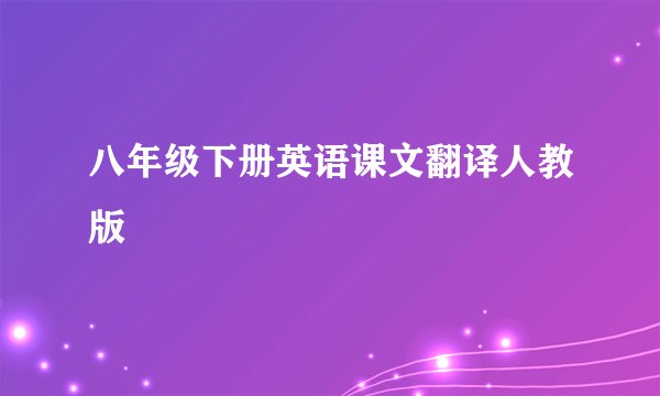 八年级下册英语课文翻译人教版
